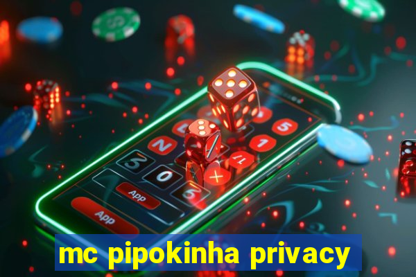 mc pipokinha privacy